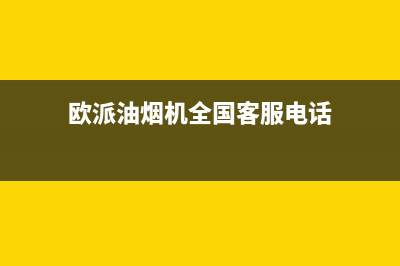 欧派油烟机全国深化服务电话号码2023已更新售后服务网点电话(欧派油烟机全国客服电话)