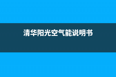 清华阳光空气能售后服务电话(2023更新)售后服务网点24小时(清华阳光空气能说明书)