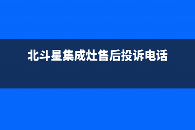 北斗星集成灶售后全国服务电话(总部/更新)全国统一厂家24小时服务中心(北斗星集成灶售后投诉电话)