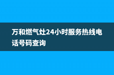 万和燃气灶24小时服务热线(400已更新)全国统一客服24小时服务预约(万和燃气灶24小时服务热线电话号码查询)