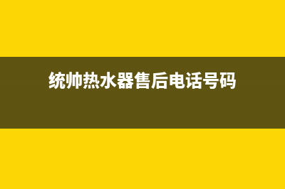 统帅热水器售后全国维修电话号码(今日/更新)全国统一服务网点(统帅热水器售后电话号码)