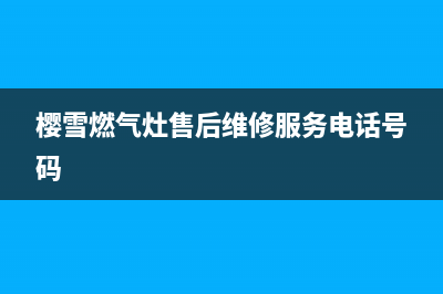 樱雪燃气灶售后维修服务电话2023已更新全国统一客服在线咨询(樱雪燃气灶售后维修服务电话号码)
