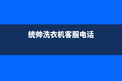 统帅洗衣机客服电话(总部/更新)售后服务人工电话(统帅洗衣机客服电话)