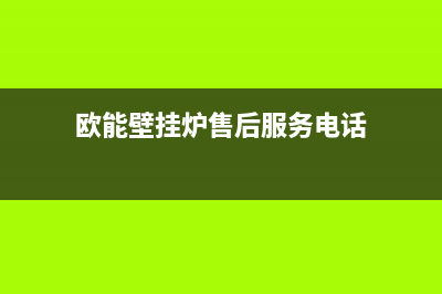 欧能壁挂炉售后服务电话(400已更新)清洗服务电话(欧能壁挂炉售后服务电话)