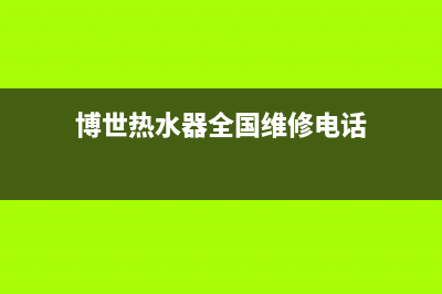 博世热水器全国服务热线(总部/更新)售后24小时厂家在线服务(博世热水器全国维修电话)