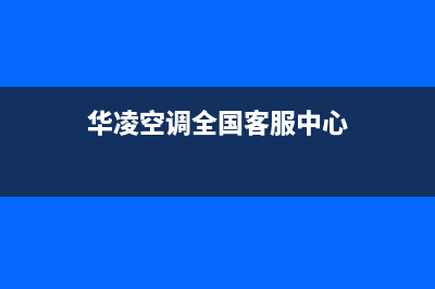 华凌空调全国24小时服务电话号码(总部/更新)售后400在线咨询(华凌空调全国客服中心)