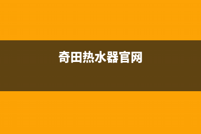 奇田热水器售后服务电话(400已更新)售后服务网点专线(奇田热水器官网)