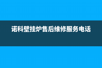 诺科壁挂炉售后服务电话(2023更新)服务热线(诺科壁挂炉售后维修服务电话)