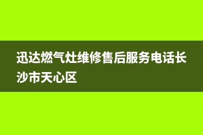 迅达燃气灶维修售后服务电话2023已更新售后服务网点人工400(迅达燃气灶维修售后服务电话长沙市天心区)