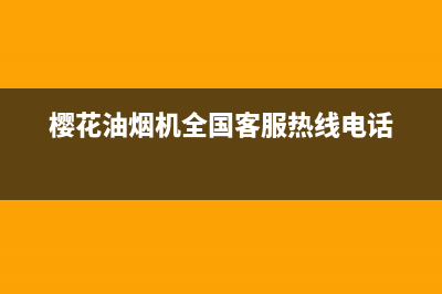 樱花油烟机全国统一服务热线2023已更新(今日/更新)全国统一客服24小时服务预约(樱花油烟机全国客服热线电话)