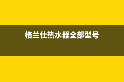 格兰仕热水器全国24小时服务电话号码(今日/更新)售后服务网点服务预约(格兰仕热水器全部型号)