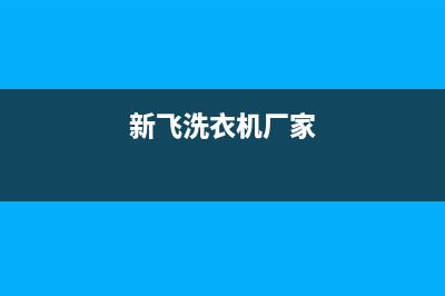 新飞洗衣机全国维修点(400已更新)售后服务受理专线(新飞洗衣机厂家)