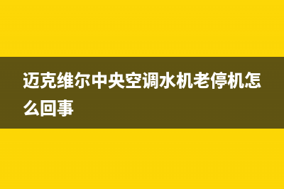 迈克维尔中央空调全国24小时服务电话(400已更新)安装电话24小时(迈克维尔中央空调水机老停机怎么回事)