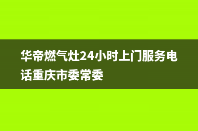 华帝燃气灶24小时服务热线电话(400已更新)全国统一厂家24h报修电话(华帝燃气灶24小时上门服务电话重庆市委常委)