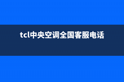 TCL中央空调全国售后服务电话(总部/更新)24小时人工服务电话(tcl中央空调全国客服电话)
