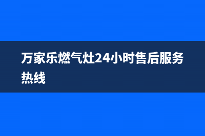 万家乐燃气灶24小时服务电话(总部/更新)全国统一厂家24小时咨询电话(万家乐燃气灶24小时售后服务热线)