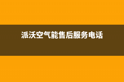 派沃空气能售后电话(2023更新)售后服务人工电话(派沃空气能售后服务电话)