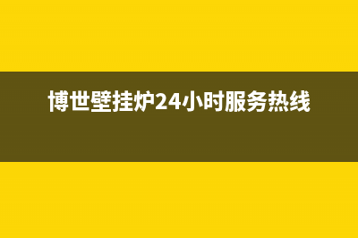 博世壁挂炉24小时服务热线(400已更新)维修电话(博世壁挂炉24小时服务热线)