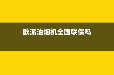 欧派油烟机全国深化服务电话号码2023已更新全国统一服务电话号码(欧派油烟机全国联保吗)