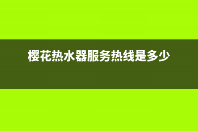 樱花热水器服务24小时热线2023已更新售后24小时厂家咨询服务(樱花热水器服务热线是多少)