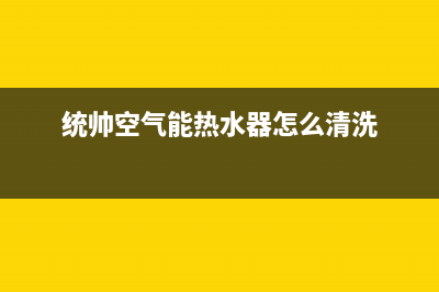 统帅空气能热水器售后服务电话2023已更新售后服务24小时咨询电话(统帅空气能热水器怎么清洗)