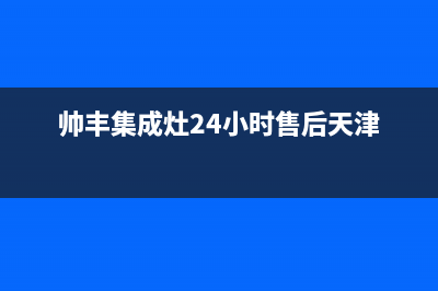 帅丰集成灶24小时售后(2023更新)全国统一厂家24小时上门维修服务(帅丰集成灶24小时售后天津)