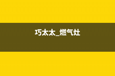 巧太太燃气灶全国售后电话(总部/更新)全国统一客服咨询电话(巧太太 燃气灶)