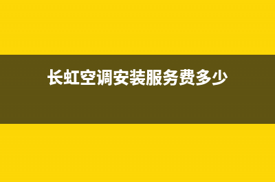 长虹空调安装服务电话(2023更新)售后服务网点电话(长虹空调安装服务费多少)