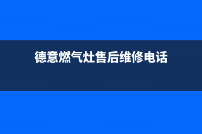 德意燃气灶售后维修服务电话2023已更新全国统一厂家24小时咨询电话(德意燃气灶售后维修电话)