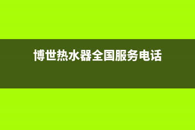 博世热水器全国服务热线(400已更新)全国统一厂家24小时上门维修服务(博世热水器全国服务电话)