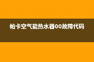 帕卡空气能热水器售后维修电话(400已更新)售后400客服电话(帕卡空气能热水器00故障代码)