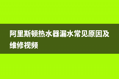 阿里斯顿热水器服务24小时热线(今日/更新)售后400人工电话(阿里斯顿热水器漏水常见原因及维修视频)