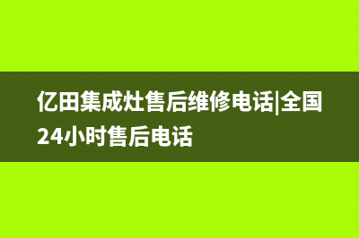 亿田集成灶售后维修服务电话(总部/更新)售后服务人工专线(亿田集成灶售后维修电话|全国24小时售后电话)