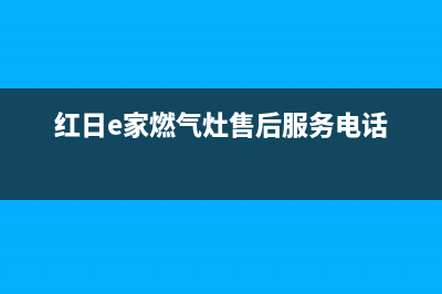 红日燃气灶售后维修电话号码(400已更新)售后400在线咨询(红日e家燃气灶售后服务电话)