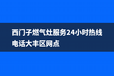 西门子燃气灶服务24小时热线(400已更新)全国统一厂家服务中心客户服务电话(西门子燃气灶服务24小时热线电话大丰区网点)