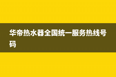 华帝热水器全国统一服务热线(400已更新)售后服务24小时咨询电话(华帝热水器全国统一服务热线号码)