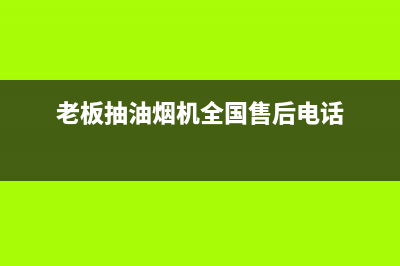 老板抽油烟机全国服务电话2023已更新(今日/更新)售后400网点客服电话(老板抽油烟机全国售后电话)