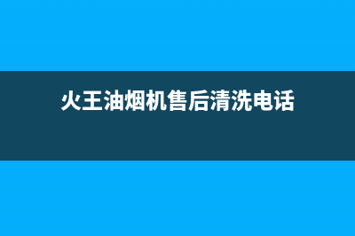 火王油烟机售后电话(2023更新)售后服务专线(火王油烟机售后清洗电话)