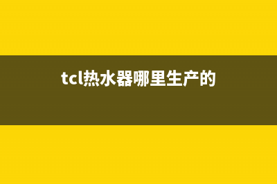 TCL热水器全国统一服务热线(400已更新)售后400专线(tcl热水器哪里生产的)