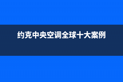 约克中央空调全国售后服务电话(400已更新)售后24小时厂家客服中心(约克中央空调全球十大案例)