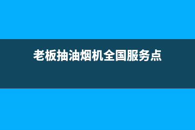 老板抽油烟机全国服务电话(400已更新)售后服务网点24小时人工客服热线(老板抽油烟机全国服务点)