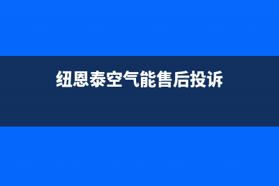 纽恩泰空气能售后维修电话(总部/更新)售后400在线咨询(纽恩泰空气能售后投诉)