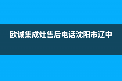 欧诚集成灶售后服务电话号码(2023更新)售后服务人工电话(欧诚集成灶售后电话沈阳市辽中)