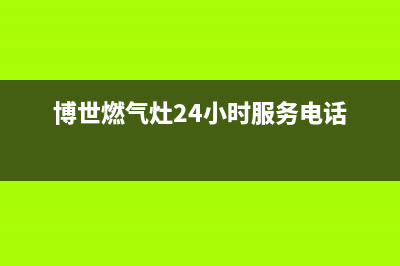 博世燃气灶24小时服务电话(总部/更新)售后服务网点预约电话(博世燃气灶24小时服务电话)