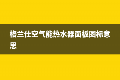 格兰仕空气能热水器故障代码e3(格兰仕空气能热水器面板图标意思)