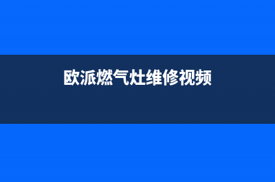 欧派燃气灶维修电话24小时服务2023已更新售后服务网点24小时(欧派燃气灶维修视频)