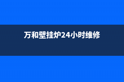 万和壁挂炉24小时服务热线(总部/更新)维修点电话(万和壁挂炉24小时维修)