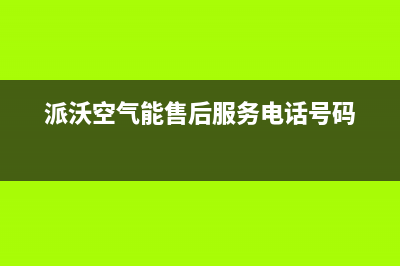 派沃空气能售后电话(总部/更新)售后服务网点24小时(派沃空气能售后服务电话号码)