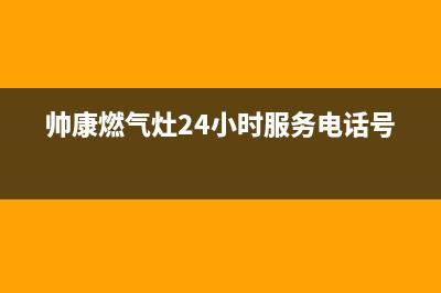 帅康燃气灶24小时服务热线电话2023已更新全国统一客服在线咨询(帅康燃气灶24小时服务电话号码)
