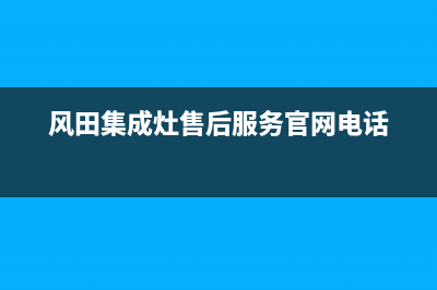 风田集成灶售后电话号码2023已更新售后服务网点人工400(风田集成灶售后服务官网电话)